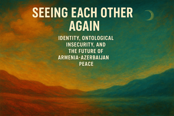 Seeing each other again: identity, ontological insecurity, and the future of Armenia-Azerbaijan Peace